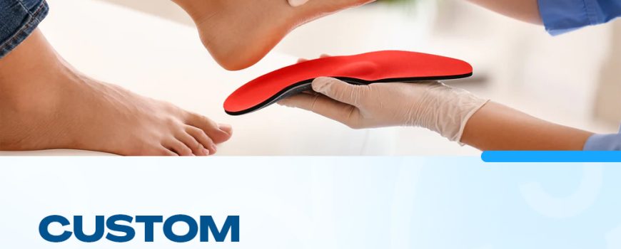 Custom Orthotics: Benefits, How to Use Them, and Care Tips